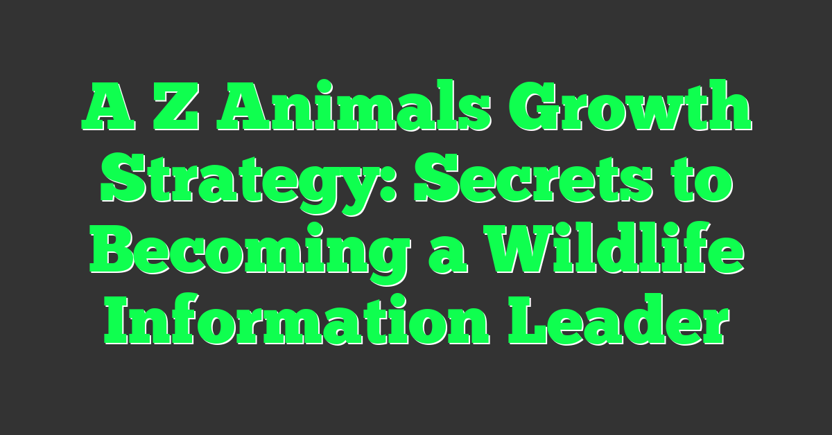 A Z Animals Growth Strategy: Secrets to Becoming a Wildlife Information Leader