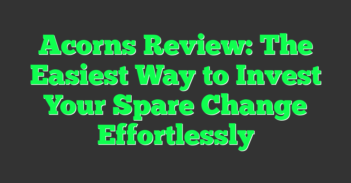 Acorns Review: The Easiest Way to Invest Your Spare Change Effortlessly