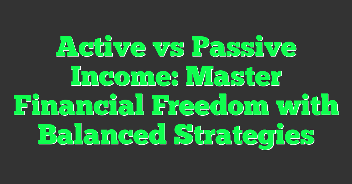 Active vs Passive Income: Master Financial Freedom with Balanced Strategies