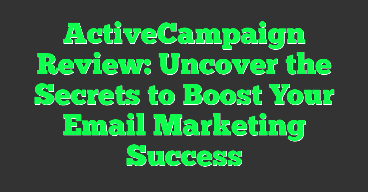 ActiveCampaign Review: Uncover the Secrets to Boost Your Email Marketing Success