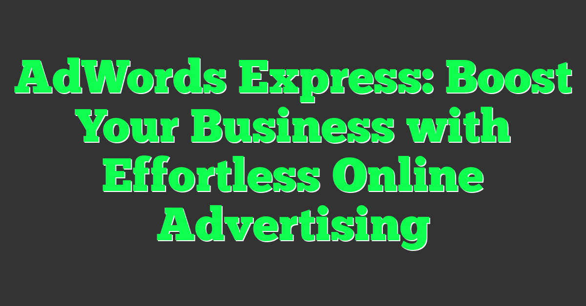AdWords Express: Boost Your Business with Effortless Online Advertising