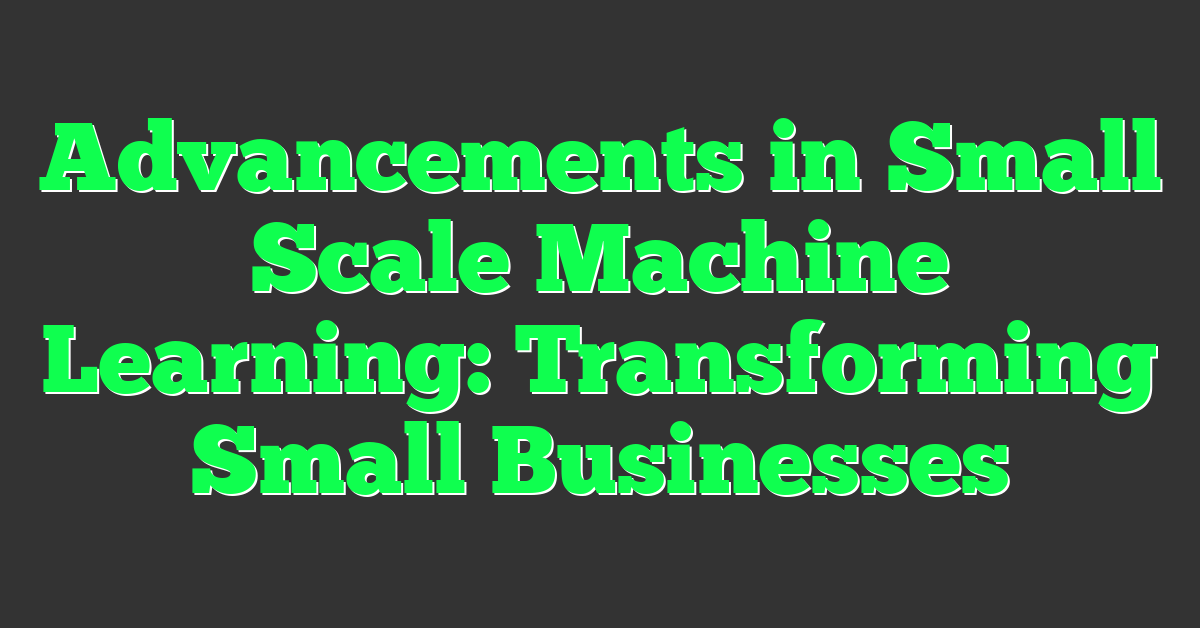 Advancements in Small Scale Machine Learning: Transforming Small Businesses