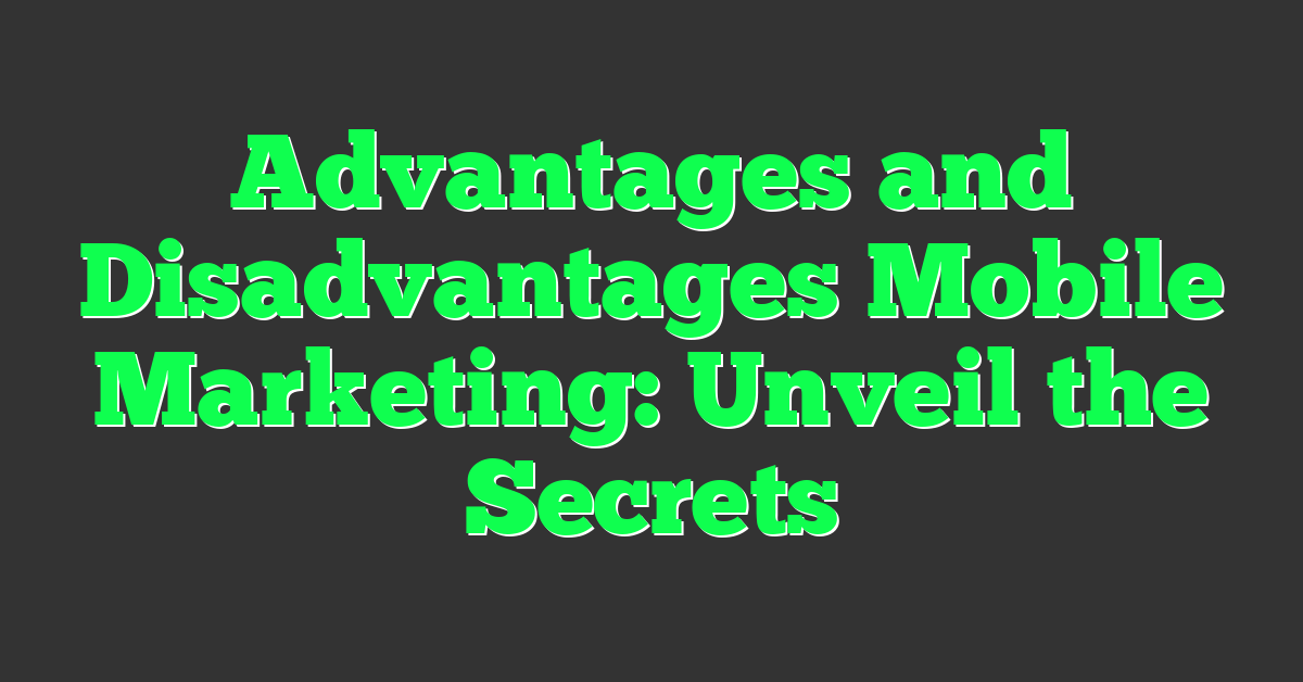 Advantages and Disadvantages Mobile Marketing: Unveil the Secrets