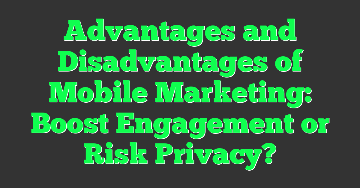 Advantages and Disadvantages of Mobile Marketing: Boost Engagement or Risk Privacy?