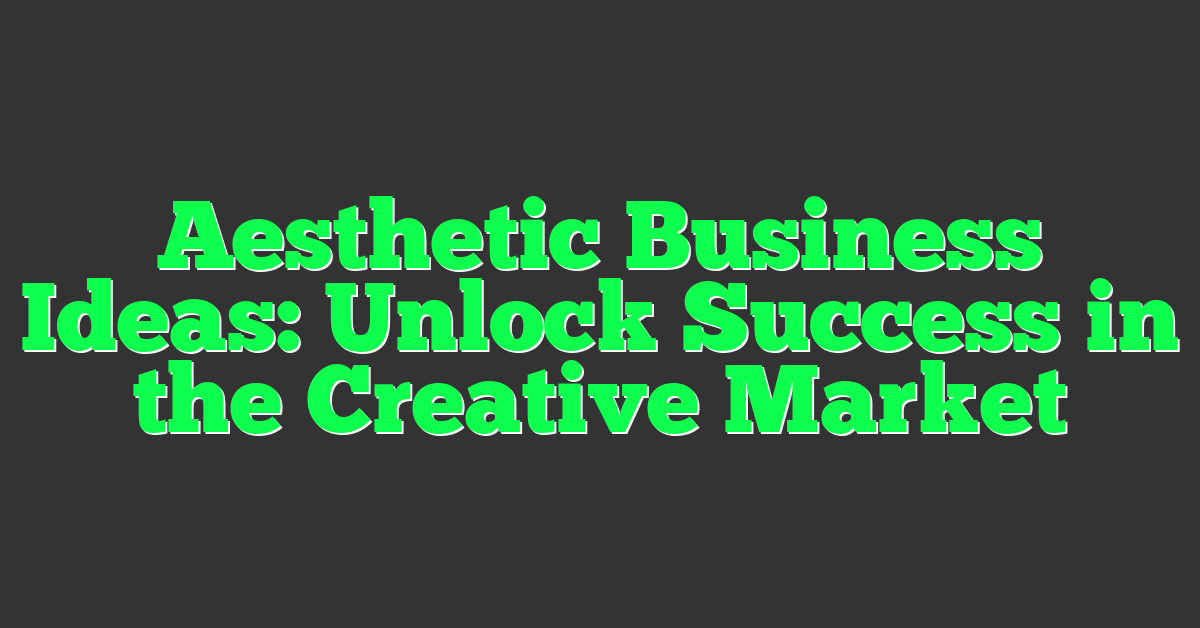 Aesthetic Business Ideas: Unlock Success in the Creative Market