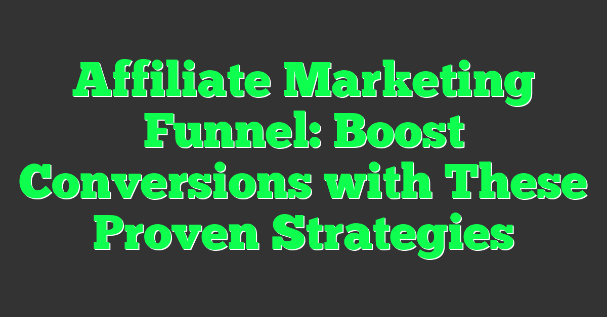 Affiliate Marketing Funnel: Boost Conversions with These Proven Strategies