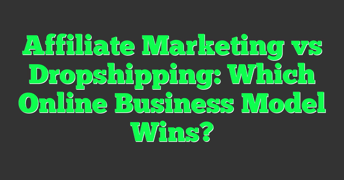 Affiliate Marketing vs Dropshipping: Which Online Business Model Wins?