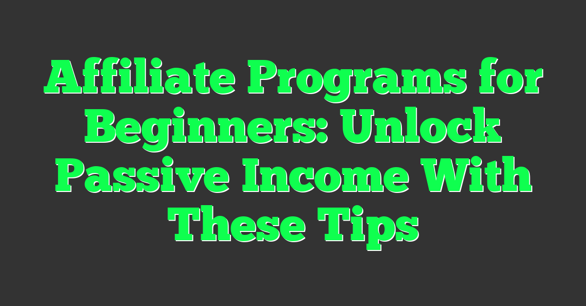 Affiliate Programs for Beginners: Unlock Passive Income With These Tips