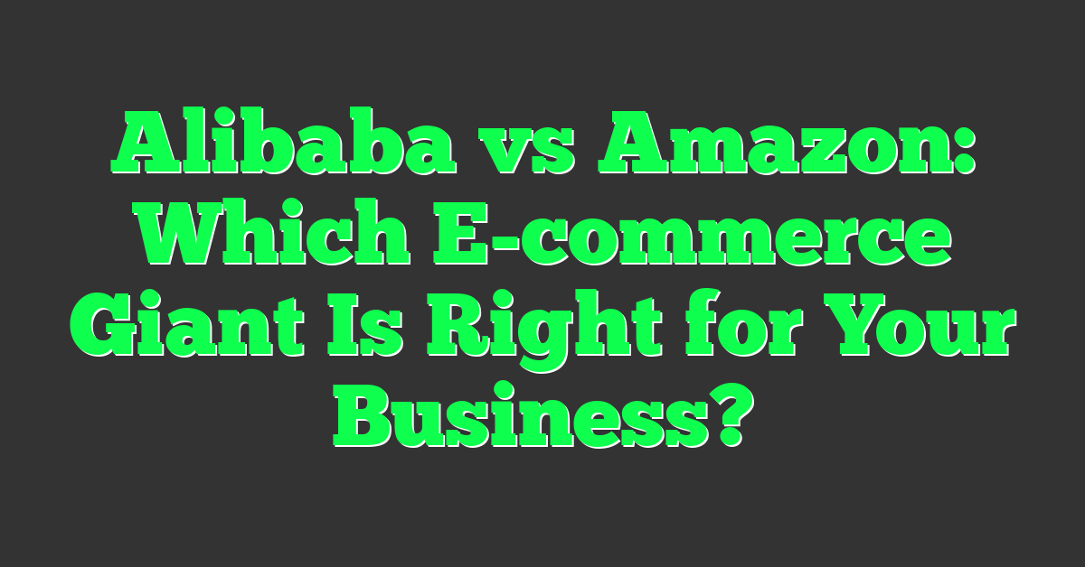 Alibaba vs Amazon: Which E-commerce Giant Is Right for Your Business?