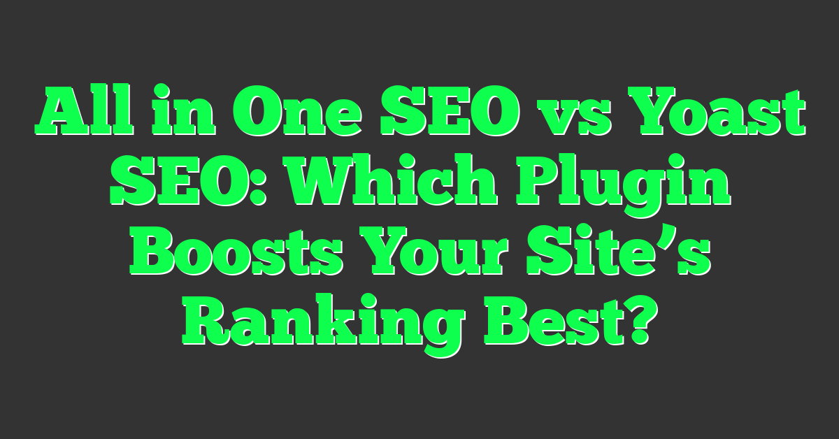 All in One SEO vs Yoast SEO: Which Plugin Boosts Your Site’s Ranking Best?