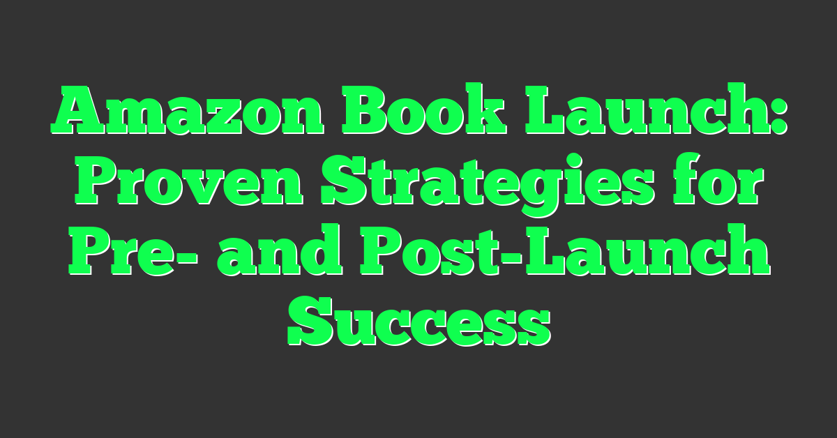 Amazon Book Launch: Proven Strategies for Pre- and Post-Launch Success