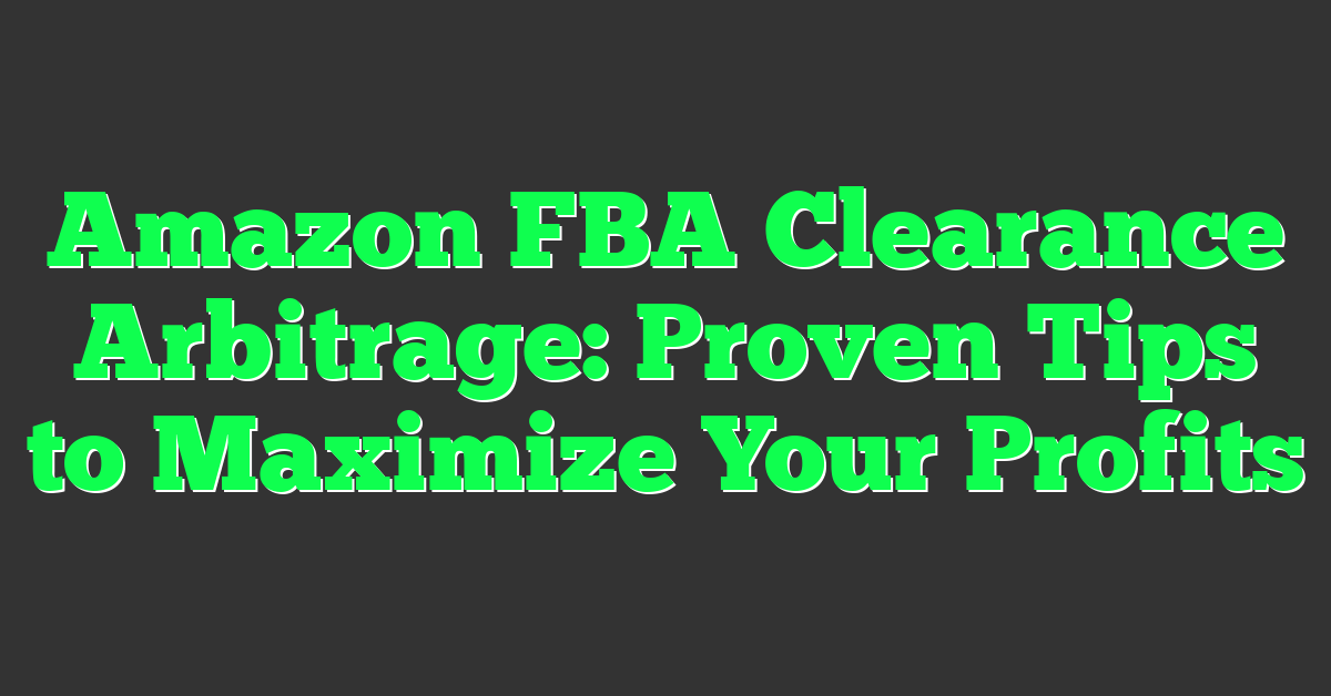 Amazon FBA Clearance Arbitrage: Proven Tips to Maximize Your Profits