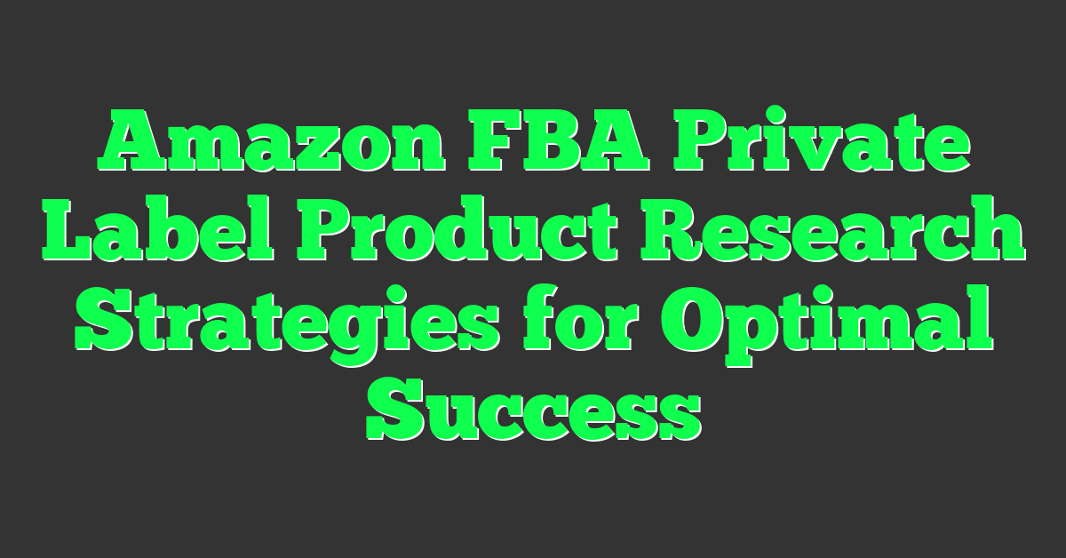 Amazon FBA Private Label Product Research Strategies for Optimal Success