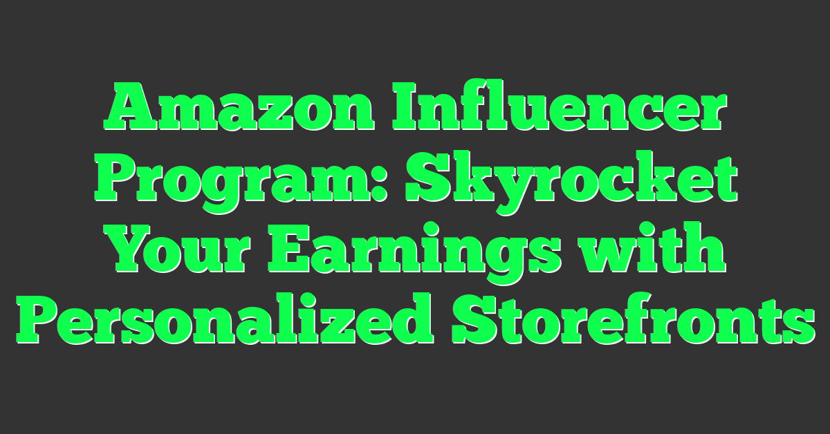 Amazon Influencer Program: Skyrocket Your Earnings with Personalized Storefronts