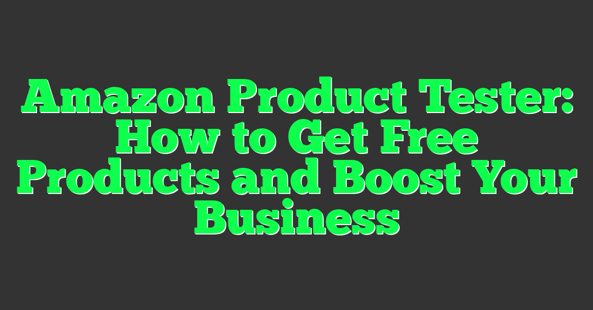 Amazon Product Tester: How to Get Free Products and Boost Your Business
