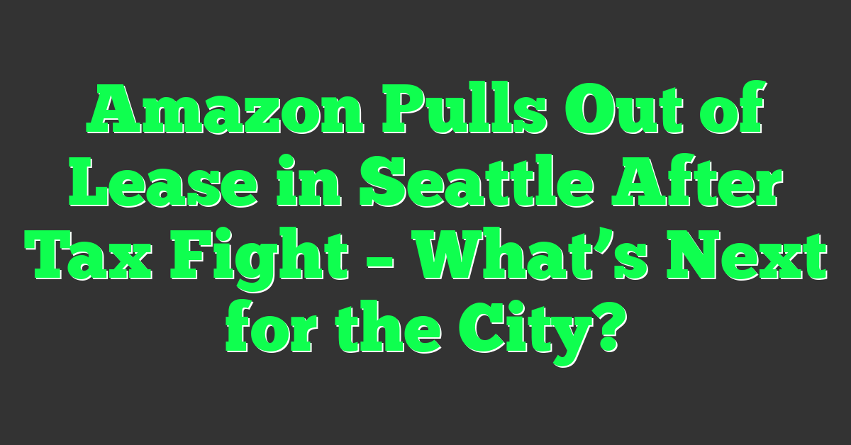 Amazon Pulls Out of Lease in Seattle After Tax Fight – What’s Next for the City?