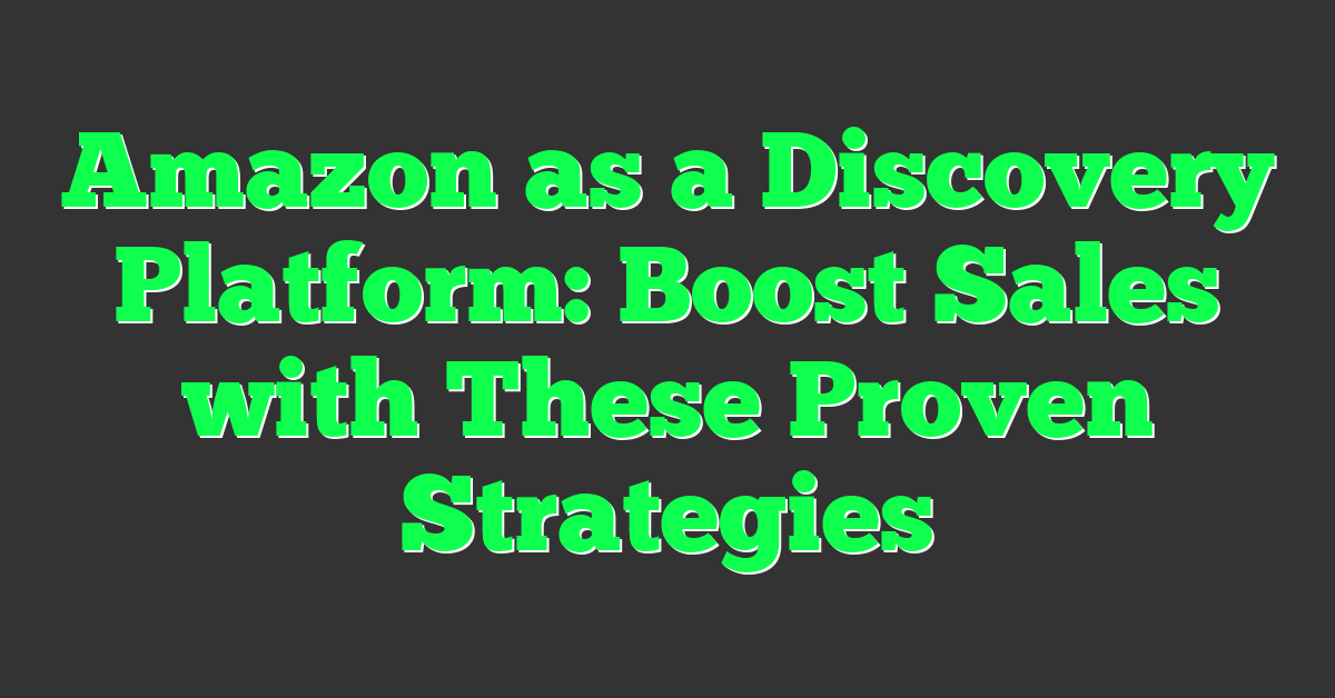 Amazon as a Discovery Platform: Boost Sales with These Proven Strategies