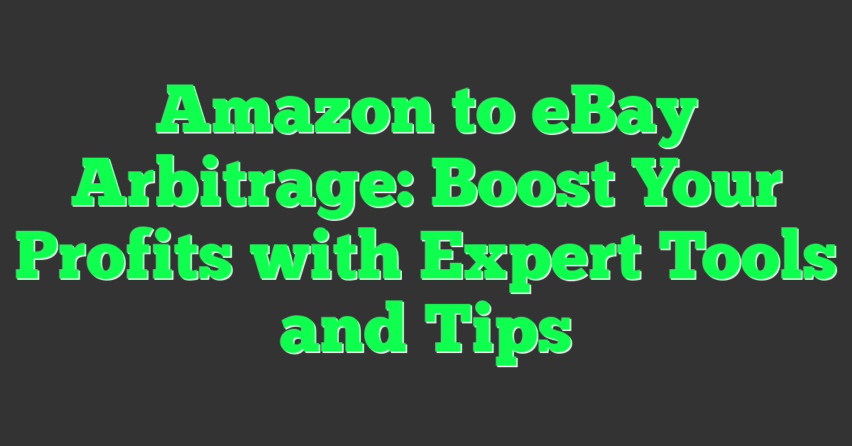 Amazon to eBay Arbitrage: Boost Your Profits with Expert Tools and Tips