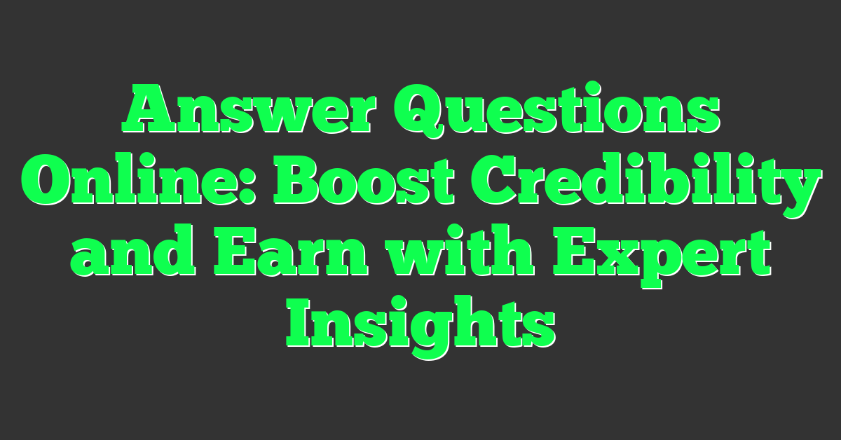 Answer Questions Online: Boost Credibility and Earn with Expert Insights
