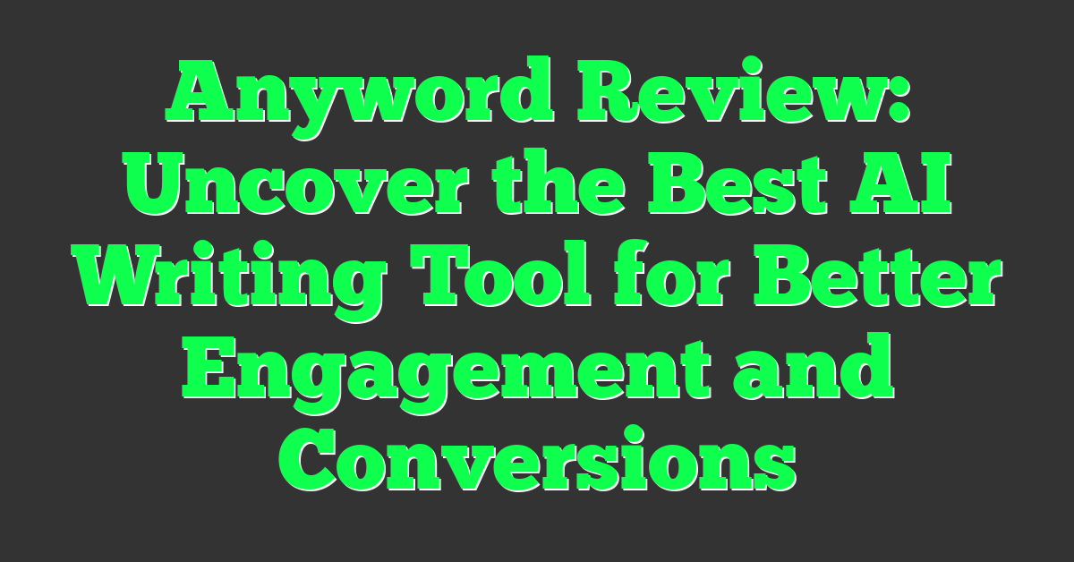 Anyword Review: Uncover the Best AI Writing Tool for Better Engagement and Conversions