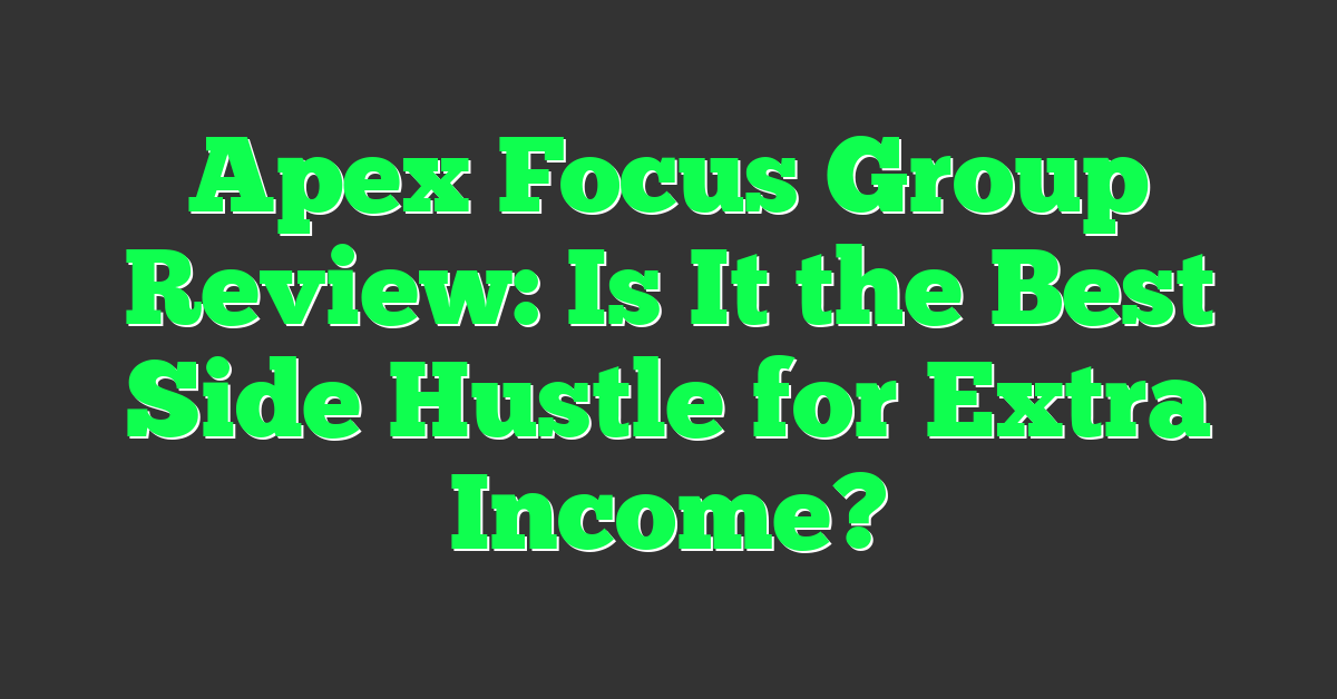 Apex Focus Group Review: Is It the Best Side Hustle for Extra Income?
