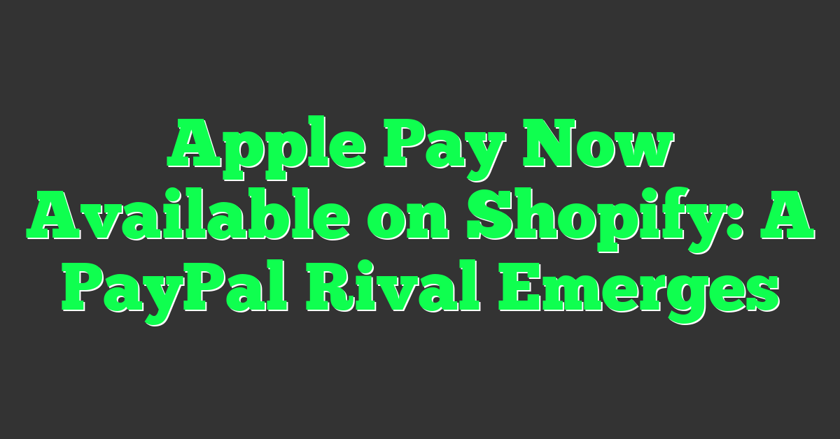 Apple Pay Now Available on Shopify: A PayPal Rival Emerges