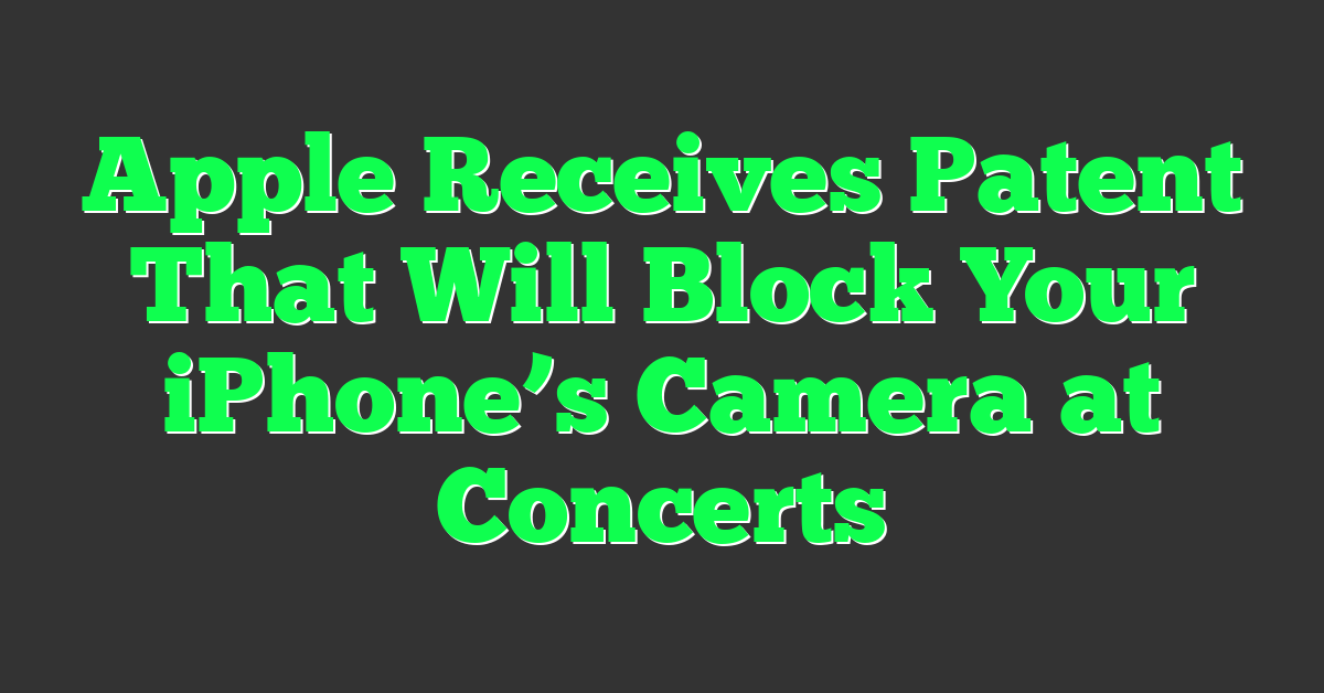 Apple Receives Patent That Will Block Your iPhone’s Camera at Concerts