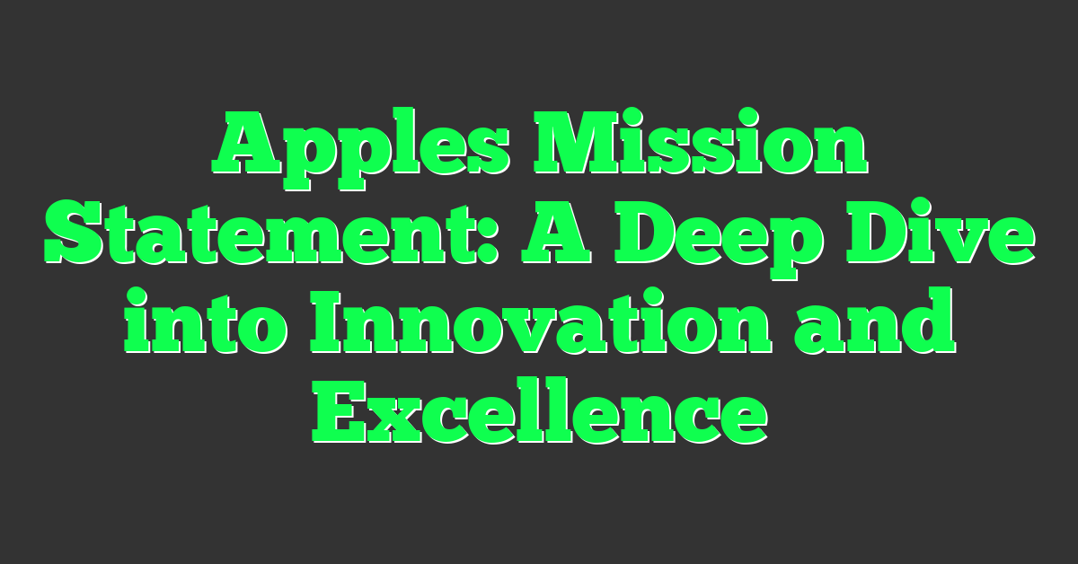 Apples Mission Statement: A Deep Dive into Innovation and Excellence