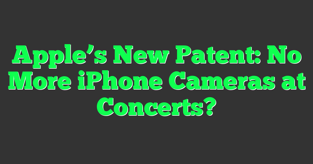 Apple’s New Patent: No More iPhone Cameras at Concerts?