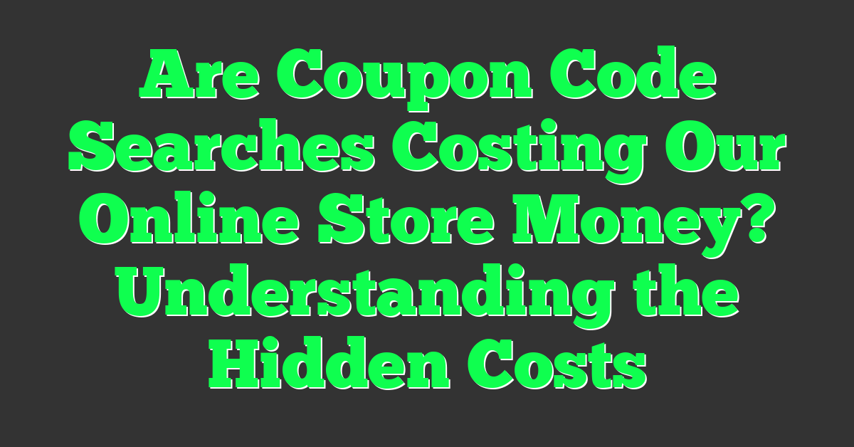 Are Coupon Code Searches Costing Our Online Store Money? Understanding the Hidden Costs