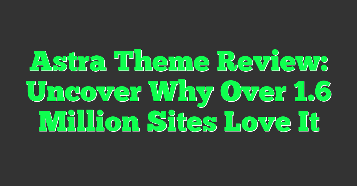 Astra Theme Review: Uncover Why Over 1.6 Million Sites Love It