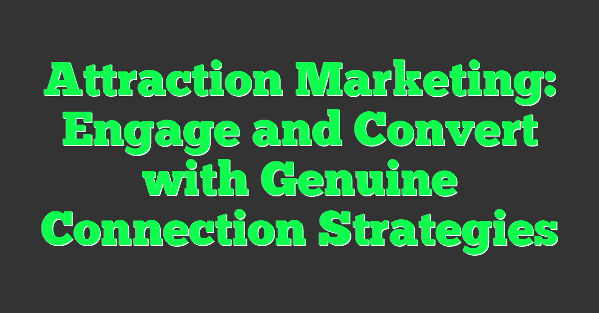 Attraction Marketing: Engage and Convert with Genuine Connection Strategies