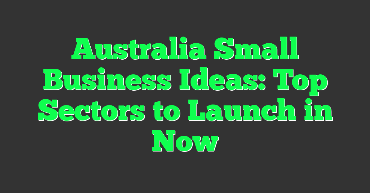 Australia Small Business Ideas: Top Sectors to Launch in Now