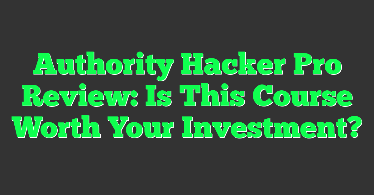 Authority Hacker Pro Review: Is This Course Worth Your Investment?