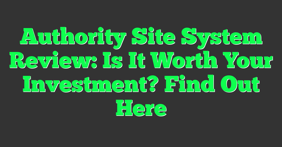 Authority Site System Review: Is It Worth Your Investment? Find Out Here