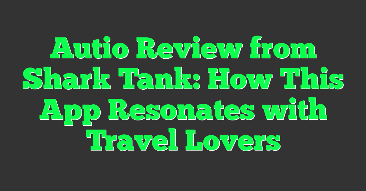 Autio Review from Shark Tank: How This App Resonates with Travel Lovers