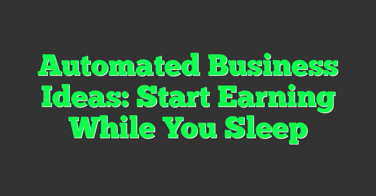 Automated Business Ideas: Start Earning While You Sleep