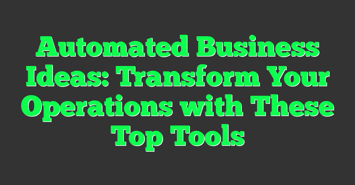 Automated Business Ideas: Transform Your Operations with These Top Tools