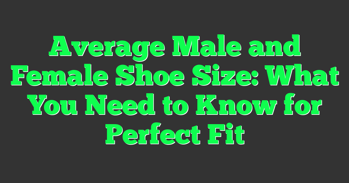 Average Male and Female Shoe Size: What You Need to Know for Perfect Fit