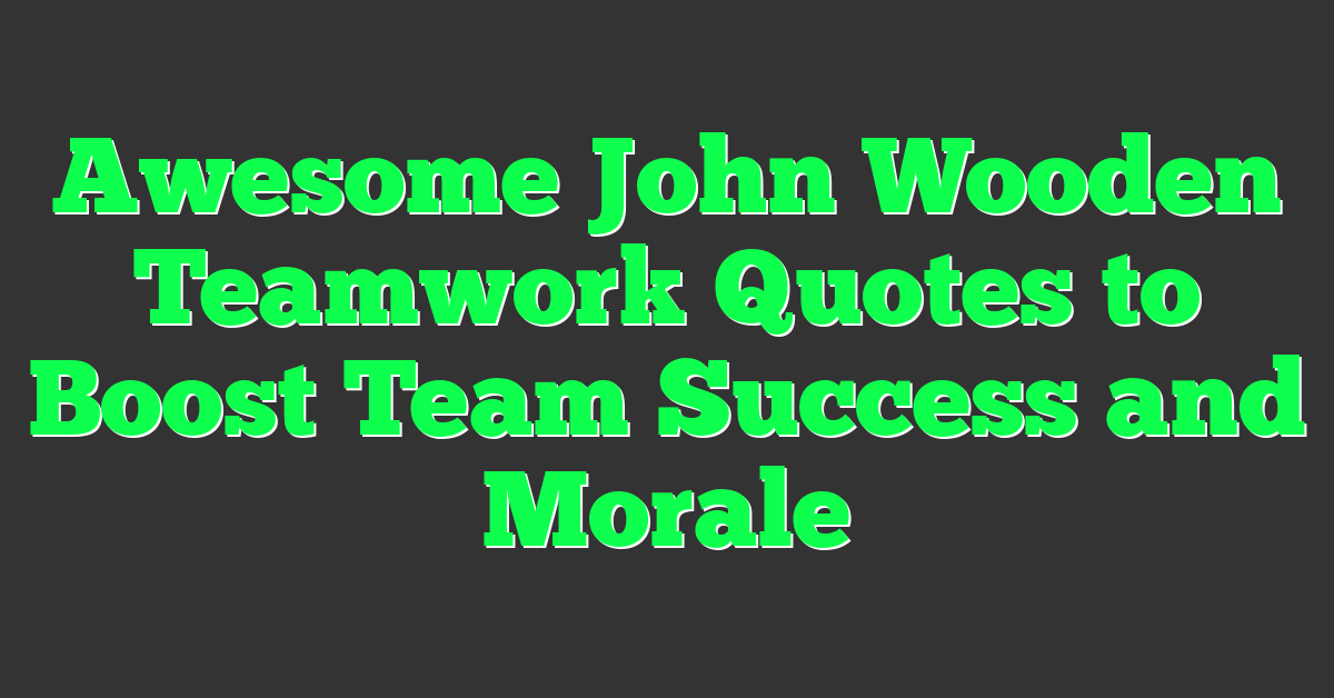 Awesome John Wooden Teamwork Quotes to Boost Team Success and Morale