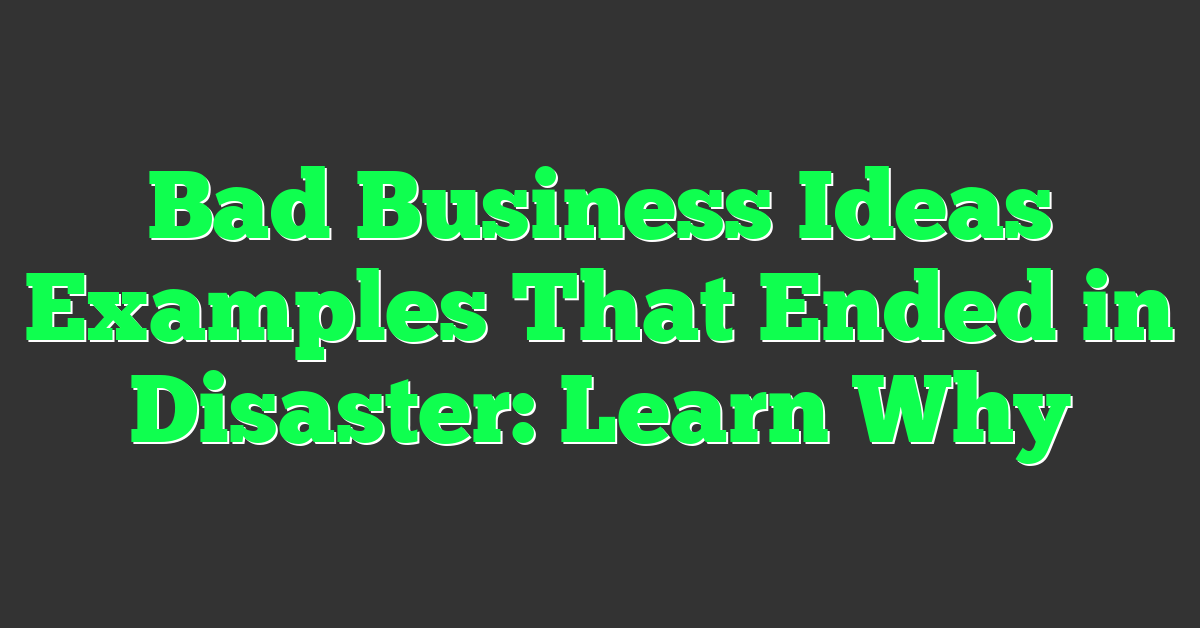 Bad Business Ideas Examples That Ended in Disaster: Learn Why