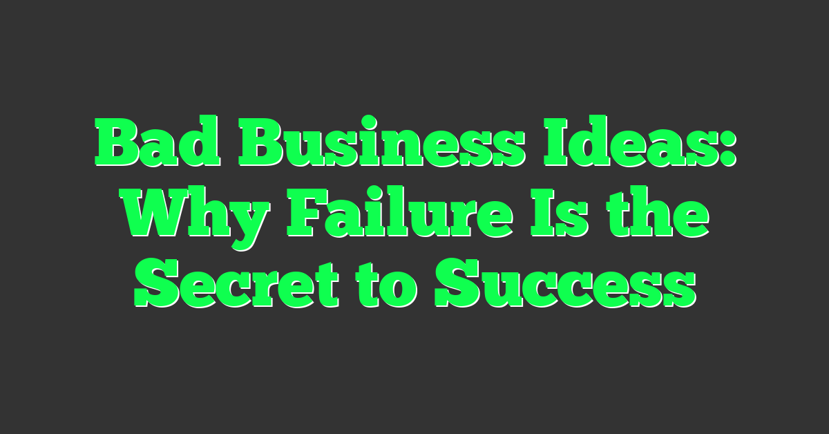 Bad Business Ideas: Why Failure Is the Secret to Success