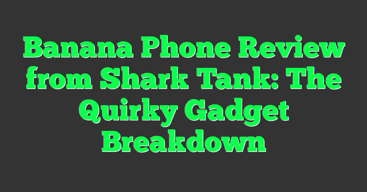 Banana Phone Review from Shark Tank: The Quirky Gadget Breakdown
