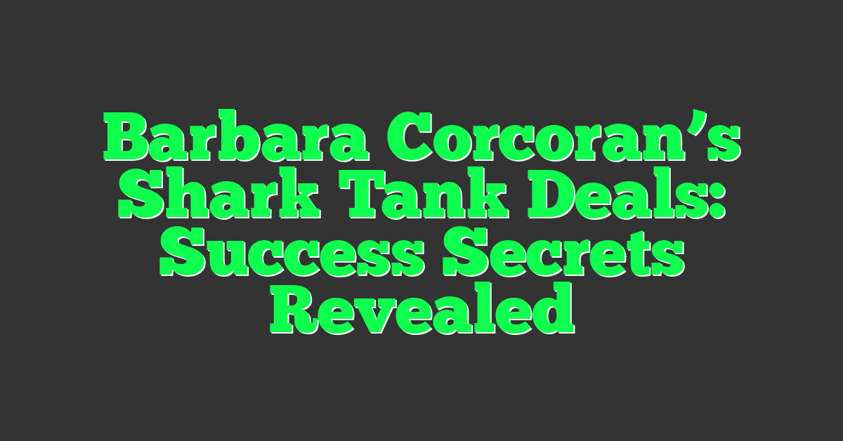 Barbara Corcoran’s Shark Tank Deals: Success Secrets Revealed