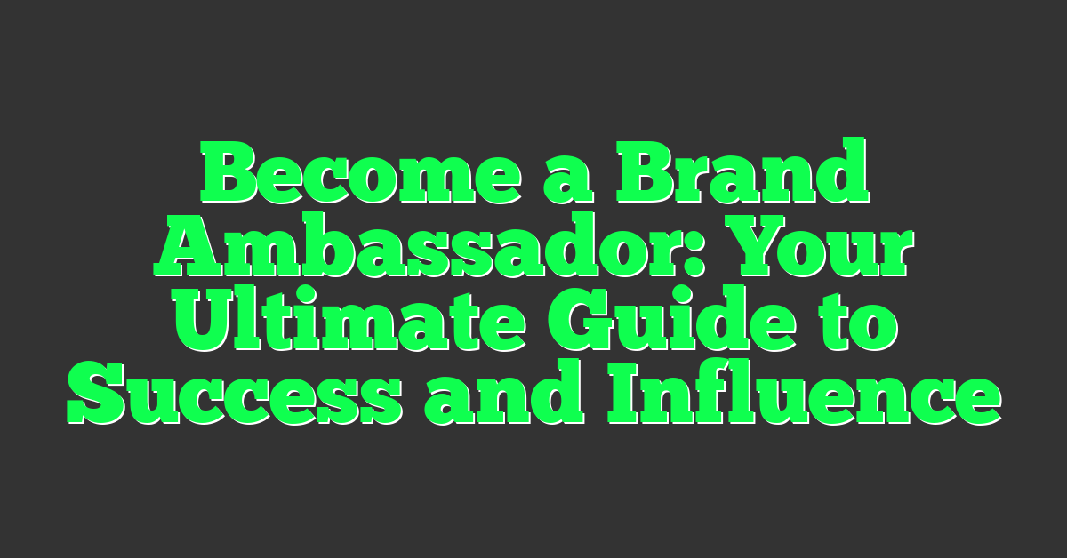 Become a Brand Ambassador: Your Ultimate Guide to Success and Influence