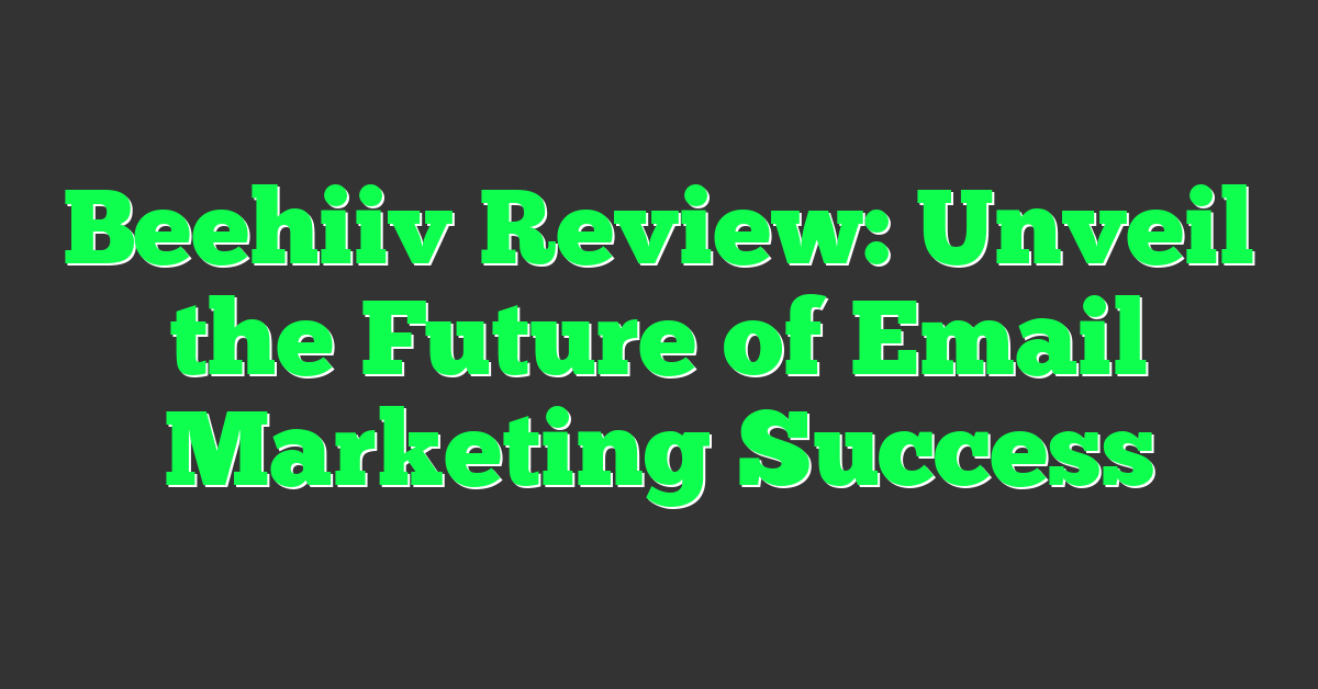 Beehiiv Review: Unveil the Future of Email Marketing Success
