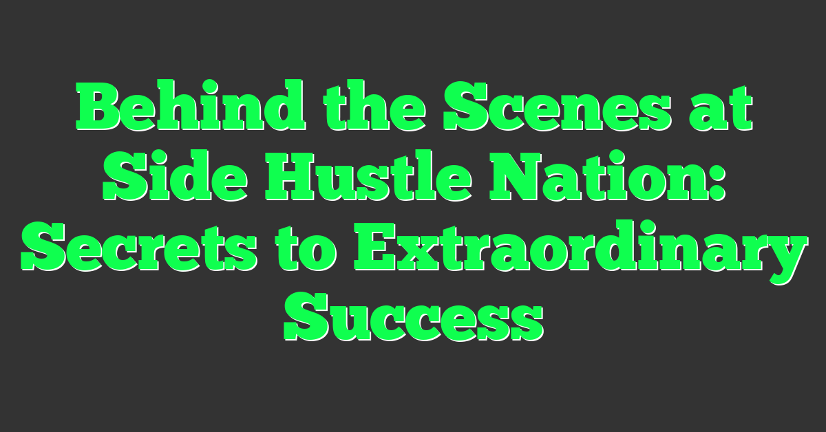 Behind the Scenes at Side Hustle Nation: Secrets to Extraordinary Success