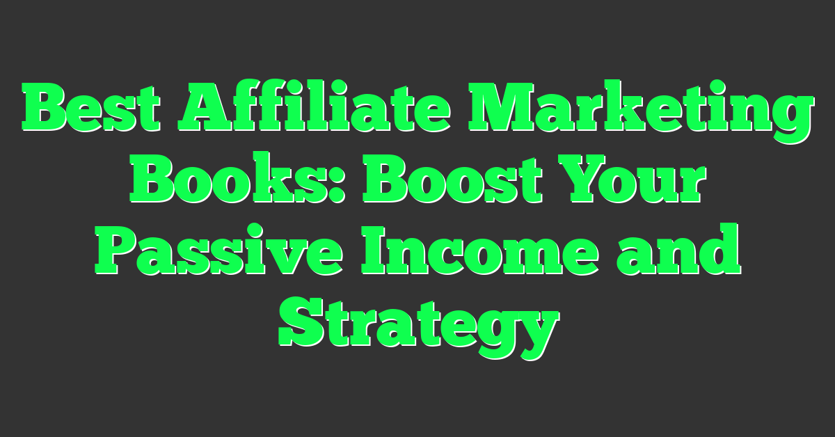 Best Affiliate Marketing Books: Boost Your Passive Income and Strategy