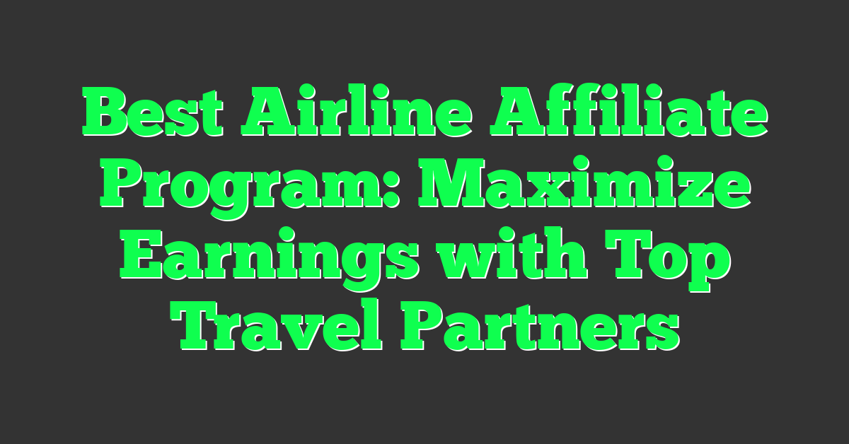 Best Airline Affiliate Program: Maximize Earnings with Top Travel Partners