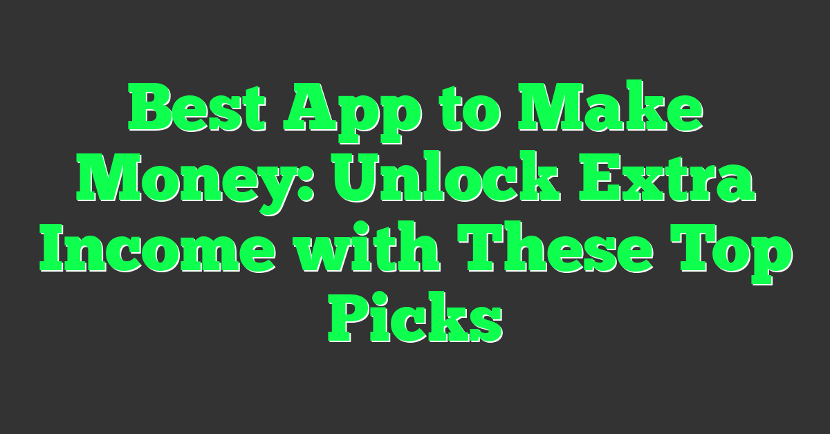 Best App to Make Money: Unlock Extra Income with These Top Picks